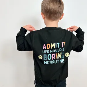 Admit It Life Would Be Boring Without Me Back Logo Kids Sweatshirt girls skirts clearance