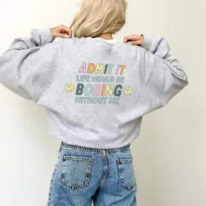Admit it, Life Would Be Boring Without Me Women's Back Logo Sweatshirts postpartum clothes sale